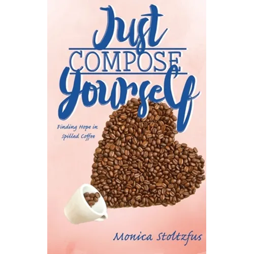 Just Compose Yourself: Finding Hope in Spilled Coffee - Paperback