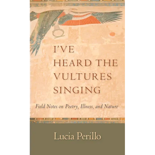 I've Heard the Vultures Singing: Field Notes on Poetry, Illness, and Nature - Paperback