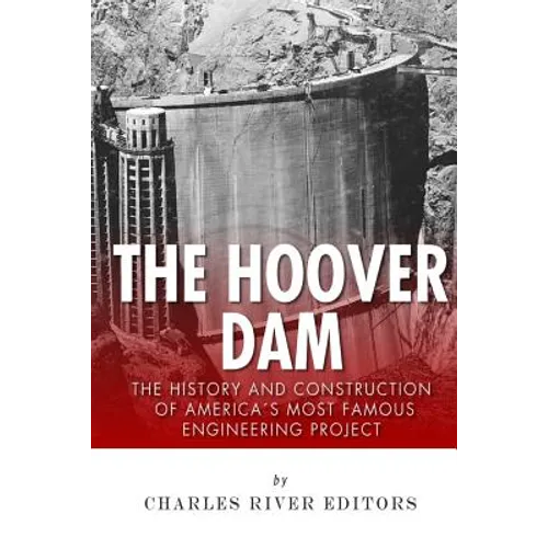 The Hoover Dam: The History and Construction of America's Most Famous Engineering Project
