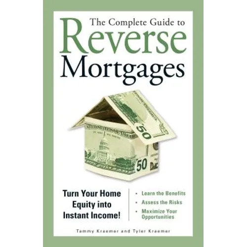 The Complete Guide to Reverse Mortgages: Turn Your Home Equity Into Instant Income! - Paperback
