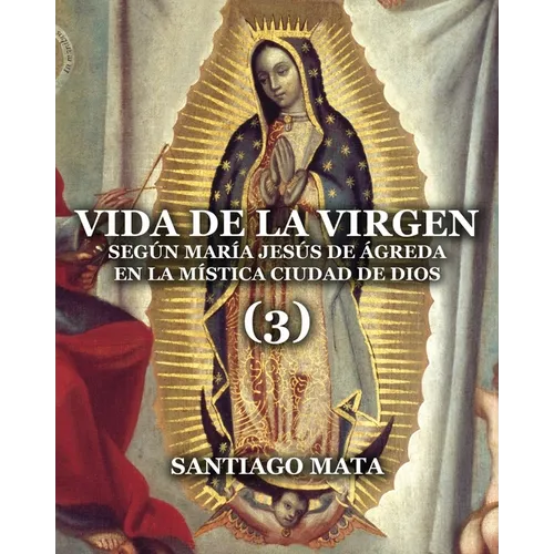 Vida de la Virgen (3): Según María Jesús de Ágreda en la Mística Ciudad de Dios - Paperback