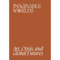 Imaginable Worlds: Art, Crisis, and Global Futures - Paperback