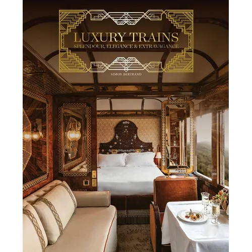 Luxury Trains: Splendour, Elegance & Extravagance - Hardcover