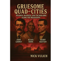 Gruesome Quad-Cities: Murder, Madness, and the Macabre Along the Mississippi