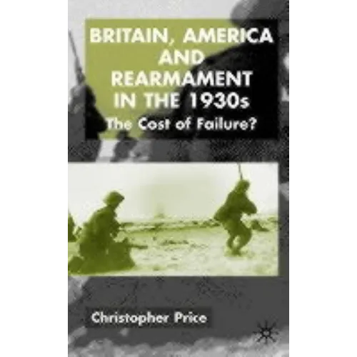 Britain, America and Rearmament in the 1930s: The Cost of Failure
