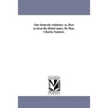 Our domestic relations: or, How to treat the Rebel states. By Hon. Charles Sumner.