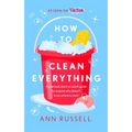 How to Clean Everything: A Practical, Down to Earth Guide for Anyone Who Doesn't Know Where to Start - Hardcover