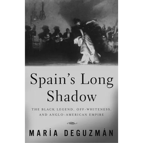 Spain's Long Shadow: The Black Legend, Off-Whiteness, and Anglo-American Empire