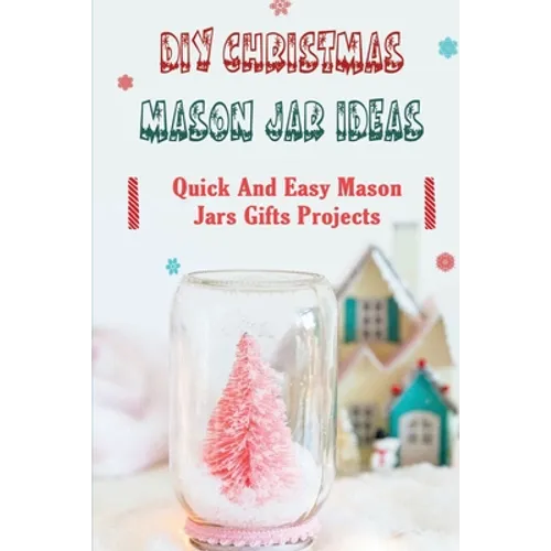 DIY Christmas Mason Jar Ideas: Quick and Easy Mason Jars Gifts Projects - Paperback