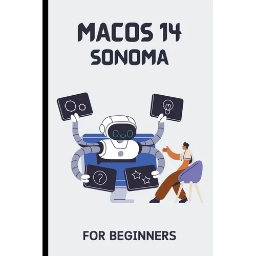 macOS 14 Sonoma For Beginners: The Complete Step-By-Step Guide To Learning How To Use Your Mac Like A Pro - Paperback
