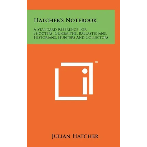 Hatcher's Notebook: A Standard Reference For Shooters, Gunsmiths, Ballasticians, Historians, Hunters And Collectors