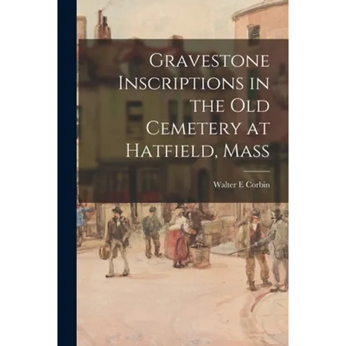 Gravestone Inscriptions in the Old Cemetery at Hatfield, Mass