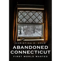 Abandoned Connecticut: First World Wasted - Paperback
