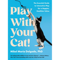 Play with Your Cat!: The Essential Guide to Interactive Play for a Happier, Healthier Feline - Paperback