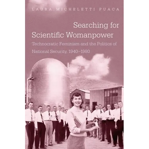 Searching for Scientific Womanpower: Technocratic Feminism and the Politics of National Security, 1940-1980