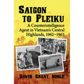 Saigon to Pleiku: A Counterintelligence Agent in Vietnam's Central Highlands, 1962‒1963