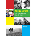 Go Play Outside!: Tips, Tricks, and Tales from the Trails - Paperback