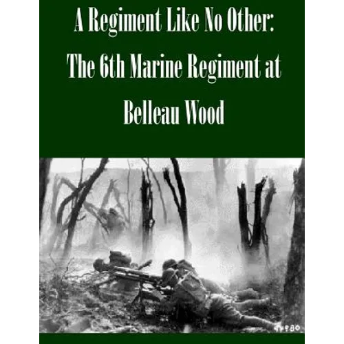 A Regiment Like No Other: The 6th Marine Regiment at Belleau Wood