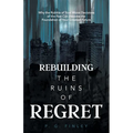 Rebuilding the Ruins of Regret: Why the Rubble of Your Worst Decisions of the Past Can Become the Foundation of Your Greatest Future - Paperback
