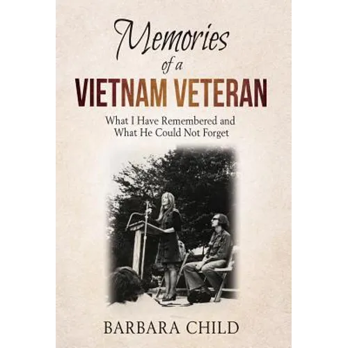 Memories of a Vietnam Veteran: What I Have Remembered and What He Could Not Forget