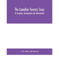 The Canadian Forestry Corps; Its Inception, Development And Achievements - Paperback