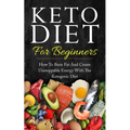 Keto Diet for Beginners: How to Burn Fat and Create Unstoppable Energy with the Ketogenic Diet - Paperback