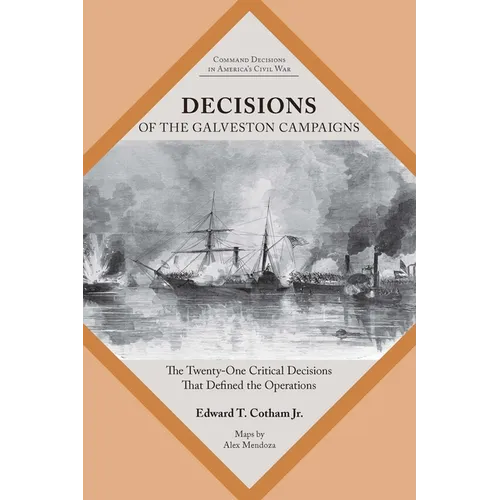 Decisions of the Galveston Campaigns: The Twenty-One Critical Decisions That Defined the Operations