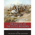 The Battle of the Little Bighorn: The History and Controversy of Custer's Last Stand