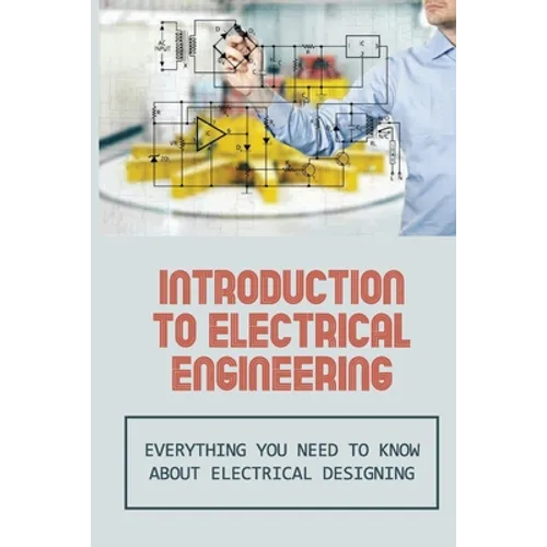 Introduction To Electrical Engineering: Everything You Need To Know About Electrical Designing: Entry Level Electrical Engineering - Paperback