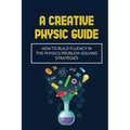 A Creative Physic Guide: How To Build Fluency In The Physics Problem-Solving Strategies: Creative Physics Problems - Paperback