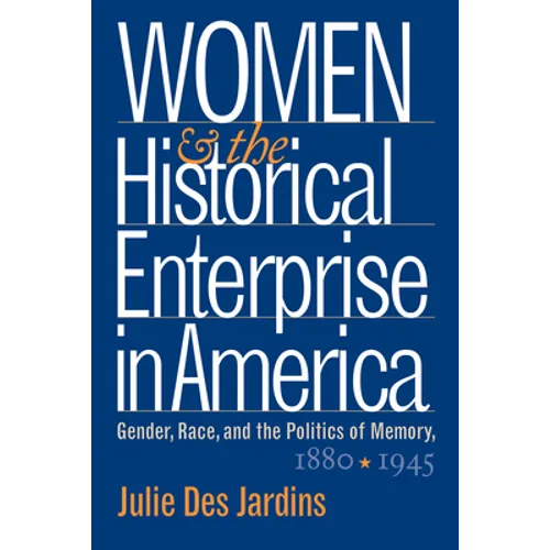 Women and the Historical Enterprise in America: Gender, Race and the Politics of Memory: Gender, Race, and the Politics of Memory, 1880-1945