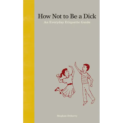 How Not to Be a Dick: An Everyday Etiquette Guide - Hardcover