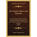 New Mexico Mines And Minerals: Being An Epitome Of The Early Mining History And Resources Of New Mexican Mines In The Various Districts (1904)