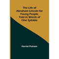 The Life of Abraham Lincoln for Young People, Told in Words of One Syllable