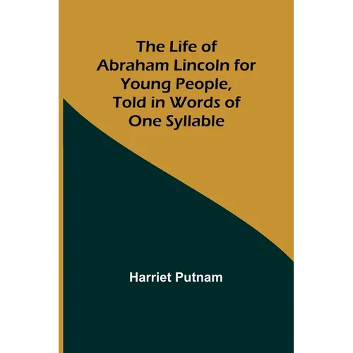 The Life of Abraham Lincoln for Young People, Told in Words of One Syllable