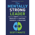 The Mentally Strong Leader: Build the Habits to Productively Regulate Your Emotions, Thoughts, and Behaviors - Hardcover