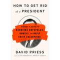 How to Get Rid of a President: History's Guide to Removing Unpopular, Unable, or Unfit Chief Executives