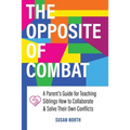 The Opposite of COMBAT: A Parents' Guide for Teaching Siblings How to Collaborate and Solve Their Own Conflicts - Paperback