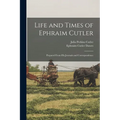 Life and Times of Ephraim Cutler: Prepared From His Journals and Correspondence