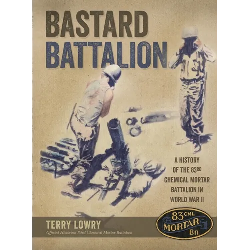 Bastard Battalion: A History of the 83rd Chemical Mortar Battalion in World War II