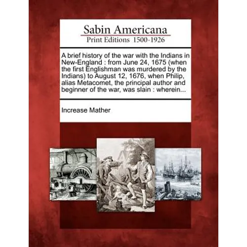 A Brief History of the War with the Indians in New-England: From June 24, 1675 (When the First Englishman Was Murdered by the Indians) to August 12, 1
