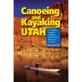 Canoeing & Kayaking Utah: A Complete Guide to Paddling Utah's Lakes, Reservoirs & Rivers