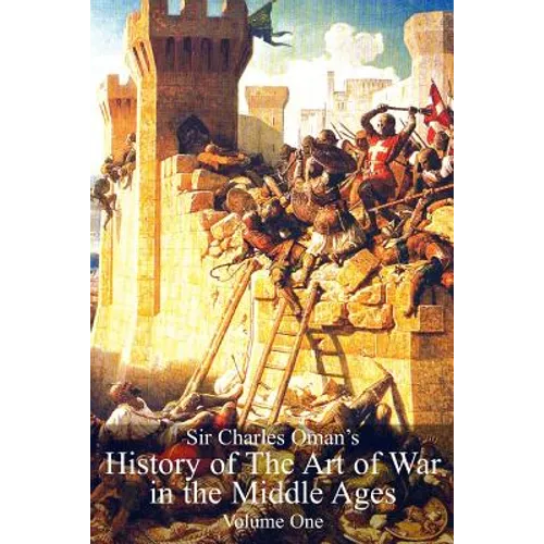 Sir Charles Oman's History of The Art of War in the Middle Ages Volume 1