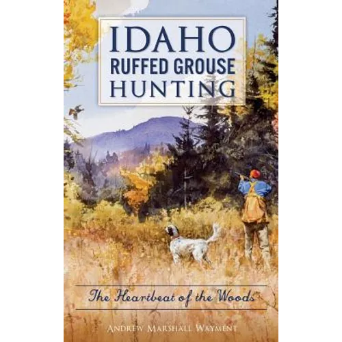 Idaho Ruffed Grouse Hunting: The Heartbeat of the Woods