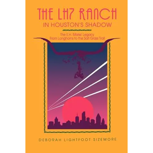 The LH7 Ranch, in Houston's Shadow: The E.H. Marks' Legacy from Longhorns to the Salt Grass Trail