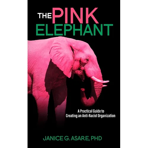 The Pink Elephant: A Practical Guide to Creating an Anti-Racist Organization: A Practical Guide to Creating an Anti-Racist: A Practical Guide - Paperback