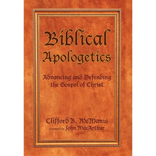 Biblical Apologetics: Advancing and Defending the Gospel of Christ - Hardcover