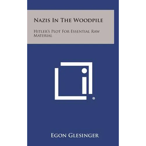 Nazis in the Woodpile: Hitler's Plot for Essential Raw Material
