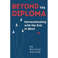 Beyond the Diploma: Homeschooling with the End in Mind - Paperback