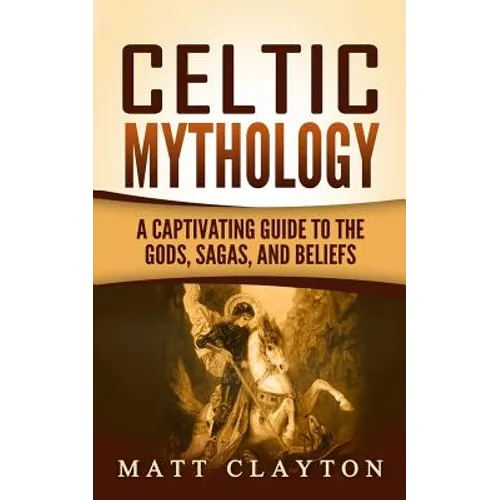 Celtic Mythology: A Captivating Guide to the Gods, Sagas and Beliefs - Paperback